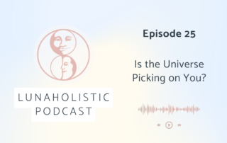 Episode 25 - Is the Universe Picking on You? - LunaHolistic Podcast