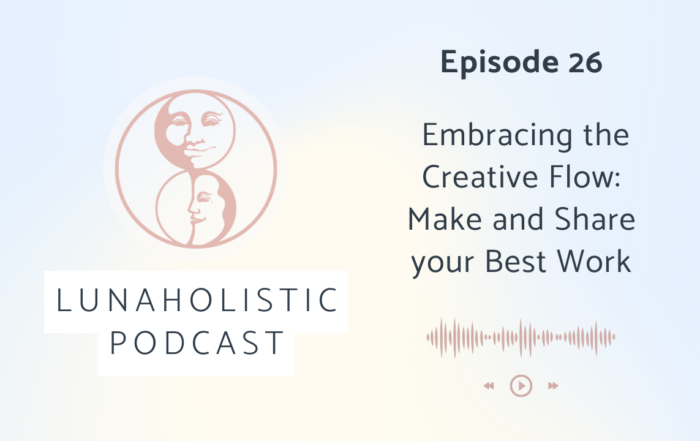 LunaHolistic Podcast - Episode 26 - Embracing the Creative Flow: Make and Share your Best Work