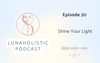 Episode 30 - Shine Your Light - LunaHolistic Podcast